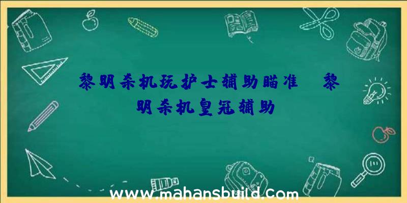 「黎明杀机玩护士辅助瞄准」|黎明杀机皇冠辅助